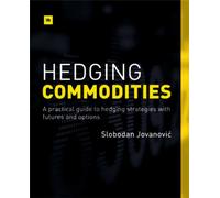 Hedging Commodities : A practical guide to hedging strategies with futures and options