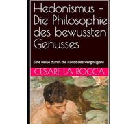Hedonismus - Die Philosophie des bewussten Genusses: Eine Reise durch die Kunst des Vergnügens