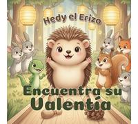 Hedy el Erizo Encuentra su Valentía: Un cuento ilustrado para niños de 4 a 6 años sobre el miedo, el valor, la amistad y la confianza en sí mismos