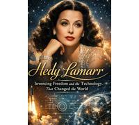 Hedy Lamarr: Inventing Freedom and the Technology That Changed the World