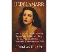 HEDY LAMARR: The Incredible Life of a Timeless Beauty Who Risked Everything to Innovate and Inspire Generations Across Science and Film