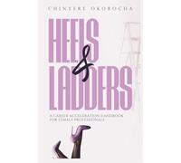 Heels & Ladders: A Career Acceleration Handbook For Female Professionals