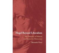 Hegel Beyond Liberalism: The Dialectic of Political and Economic Democracy
