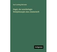 Hegel, der unwiderlegte Weltphilosoph: eine Jubelschrift