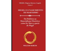 HEGEL E O NASCIMENTO DO MARXISMO: Da Dialética ao Materialismo Histórico: como ler Marx a partir de Hegel (HEGEL: Origens, Sistema e Legado)