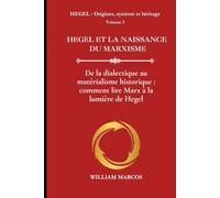 HEGEL ET LA NAISSANCE DU MARXISME: De la dialectique au matérialisme historique : comment lire Marx à la lumière de Hegel (HEGEL : Origines, système et héritage)