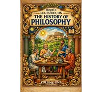Hegel’s Lectures on THE HISTORY OF PHILOSOPHY VOLUME ONE: EXPLORE THE FOUNDATIONS OF HUMAN THOUGHT