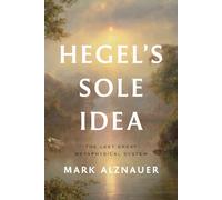 Hegel's Sole Idea: The Last Great Metaphysical System