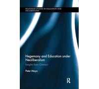Hegemony and Education Under Neoliberalism: Insights from Gramsci (Routledge Studies in Education, Neoliberalism, and Marxism)
