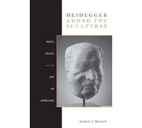 Heidegger Among the Sculptors: Body, Space, and the Art of Dwelling