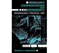 Heidegger's Confrontation with Modernity: Technology, Politics, and Art (Indiana Series in the Philosophy of Technology)