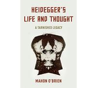 Heidegger's Life and Thought: A Tarnished Legacy