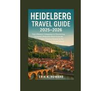 Heidelberg Travel Guide 2025-2026: Your Ultimate Companion to Discovering Germany’s Romantic Heart From the Castle’s Timeless Majesty to the Neckar’s Scenic Charm
