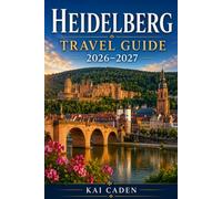 Heidelberg Travel Guide 2026-2027: Explore Heidelberg Castle, the Old Town, Philosopher’s Walk, the Neckar River, charming squares, and unforgettable ... couples, families, and solo travelers