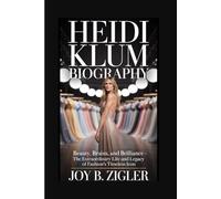 HEIDI KLUM BIOGRAPHY: Beauty, Brains, and Brilliance - The Extraordinary Life and Legacy of Fashion's Timeless Icon
