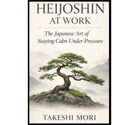 HEIJOSHIN AT WORK: The Japanese Art of Staying Calm Under Pressure (The Shokunin Series)