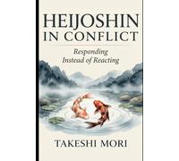 Heijoshin in Conflict - Responding Instead of Reacting (The Art of Calm Under Pressure)