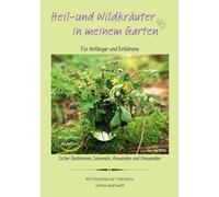 Heil-und Wildkräuter in meinem Garten: Sicher Bestimmen, Sammeln, Anwenden und Verwenden