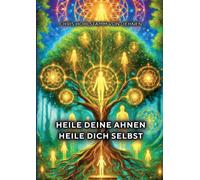 Heile deine Ahnen - Heile dich selbst: Mit mentalen Techniken alte Energien tran
