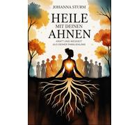 Heile mit deinen Ahnen - Kraft und Weisheit aus deiner Familienlinie: Ein tiefer Weg zu innerer Klärung, emotionaler Entlastung und der bewussten ... Praxis - Spirituelle Grundlagen & Rituale)