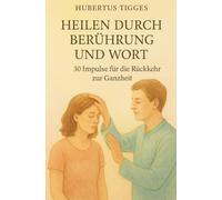 Heilen durch Berührung und Wort - 30 Impulse für die Rückkehr zur Ganzheit