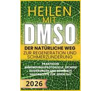 Heilen mit DMSO: Der natürliche Weg zu Regeneration und Schmerzfreiheit: Praktische Anwendungsprotokolle, sichere Dosierungen und bewährte Hausrezepte für jeden Tag