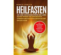Heilfasten: Aus Liebe zum eigenen Körper und Leben. Gesund werden und Immunsystem stärken durch richtiges Entgiften und Entschlacken