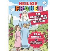 Heilige Frauen: Das katholische Malbuch für Mädchen: 30 inspirierende Kurzgeschichten und Ausmalbilder - Ein wertvolles christliches Geschenk ab 6 ... Erstkommunion, zum Geburtstag oder zu Ostern