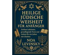 HEILIGE JÜDISCHE WEISHEIT FÜR ANFÄNGER: Zeitlose Lektionen, grundlegende Texte und Gebete für ein Leben mit Glauben
