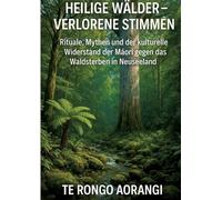 Heilige Wälder - Verlorene Stimmen: Rituale, Mythen und der kulturelle Widerstand der Māori gegen das Waldsterben in Neuseeland