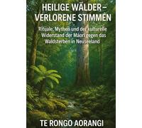 Heilige Wälder - Verlorene Stimmen: Rituale, Mythen und der kulturelle Widerstand der Māori gegen das Waldsterben in Neuseeland