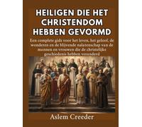 Heiligen die het christendom hebben gevormd: Een complete gids voor het leven, het geloof, de wonderen en de blijvende nalatenschap van de mannen en vrouwen die de christelijke geschiedenis hebben ver