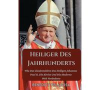 Heiliger Des Jahrhunderts: Wie Das Glaubensleben Des Heiligen Johannes Paul II. Die Kirche Und Die Moderne Welt Veränderte (Biografie eines katholischen Heiligen)