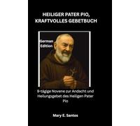 HEILIGER PATER PIO, KRAFTVOLLES GEBETBUCH: 9-tägige Novene zur Andacht und Heilungsgebet des Heiligen Pater Pio