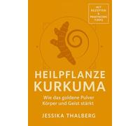 Heilpflanze Kurkuma Wie das goldene Pulver Körper und Geist stärkt: Entzündungen lindern, Gelenke stärken, Immunsystem unterstützen und mögliche krebshemmende Effekte