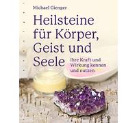 Heilsteine für Körper, Geist und Seele: Ihre Kraft und Wirkung kennen und nutzen