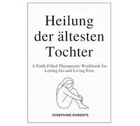 Heilung für die älteste Tochter: Ein spirituelles Therapie-Arbeitsbuch für Loslassen und ein freies Leben