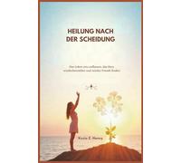 HEILUNG NACH DER SCHEIDUNG: Das Leben neu aufbauen, das Herz wiederherstellen und wieder Freude finden