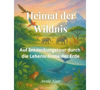 Heimat der Wildnis: Auf Entdeckungstour durch die Lebensräume der Erde