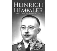Heinrich Himmler: A Life from Beginning to End (World War 2 Biographies)