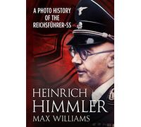 Heinrich Himmler: A Photo History of the Reichsfuhrer-Ss