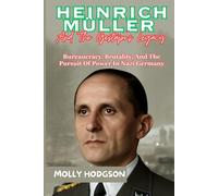 HEINRICH MÜLLER And The Gestapo’s Legacy: Bureaucracy, Brutality, And The Pursuit Of Power In Nazi Germany (Hitler's Inner Circle)