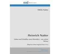Heinrich Natter: Leben und Schaffen eines Künstlers : von seiner Witwe [Reprint of the Original from 1914]