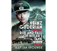 Heinz Guderian and the Rise and Fall of Hitler’s Tank Units