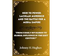 Heir to Power: Lachlan Murdoch and the Battle for a Media Empire: “From Family Rivalries to Global Influence in the 21st Century”