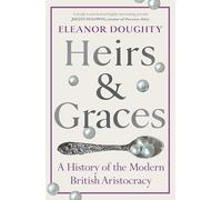 Heirs and Graces : A History of the Modern British Aristocracy