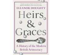 Heirs and Graces: A History of the Modern British Aristocracy by Eleanor Doughty