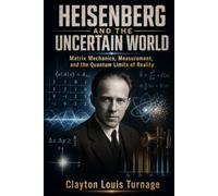 Heisenberg and the Uncertain World: Matrix Mechanics, Measurement, and the Quantum Limits of Reality: 4 (The Foundations of Quantum Reality: The ... Challenged the Meaning of the Quantum World)