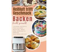 Heißluft trifft Geschmack - Backen leicht gemacht: Leckere Rezepte für Kuchen, Muffins, Brot und herzhafte Snacks aus dem Airfyer (Bücher zur ... Heißluftfritteuse Kochbücher und Anleitungen)