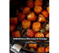 Heißluftfritteuse Blitzrezepte für Einsteiger: Schnell, knusprig & lecker - alle Rezepte in unter 15 Minuten mit nur 5 Zutaten | ideal für Berufstätige, Faule & Singles | inkl. Nährwerten & Bonus
